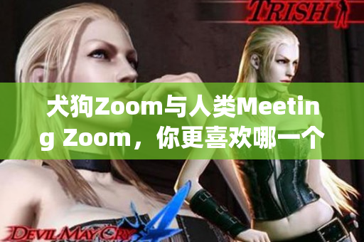 犬狗Zoom与人类Meeting Zoom，你更喜欢哪一个？