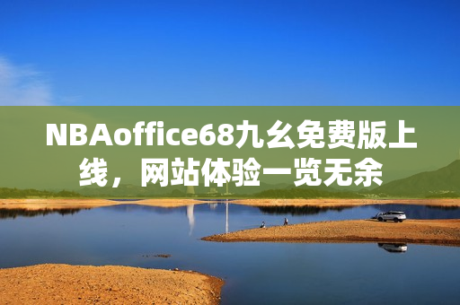 NBAoffice68九幺免费版上线，网站体验一览无余