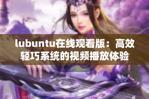 lubuntu在线观看版：高效轻巧系统的视频播放体验