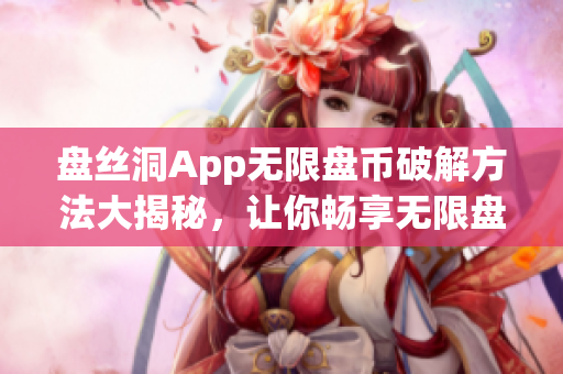 盘丝洞App无限盘币破解方法大揭秘，让你畅享无限盘币特权