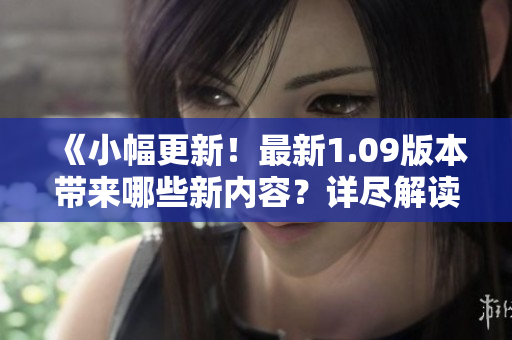 《小幅更新！最新1.09版本带来哪些新内容？详尽解读》