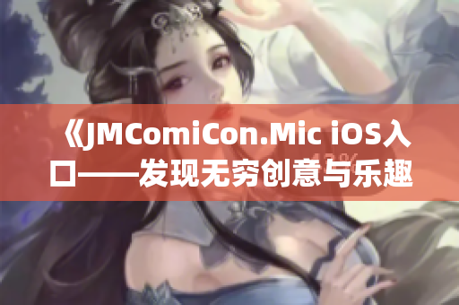 《JMComiCon.Mic iOS入口——发现无穷创意与乐趣》