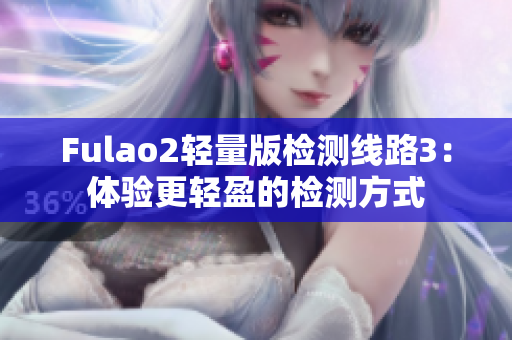 Fulao2轻量版检测线路3：体验更轻盈的检测方式