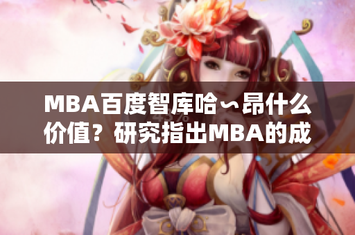 MBA百度智库哈∽昂什么价值？研究指出MBA的成功秘诀