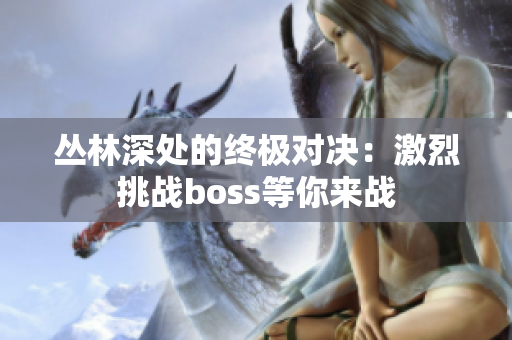 丛林深处的终极对决：激烈挑战boss等你来战