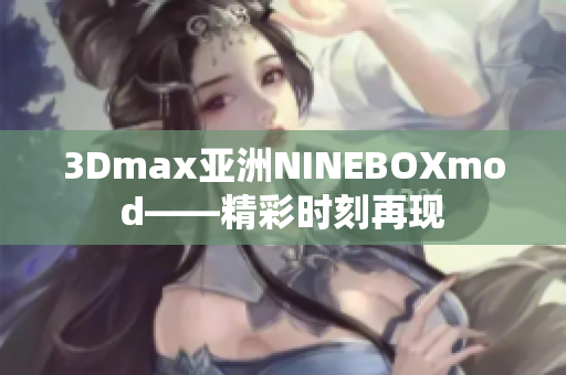 3Dmax亚洲NINEBOXmod——精彩时刻再现