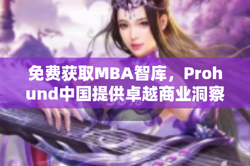 免费获取MBA智库，Prohund中国提供卓越商业洞察力