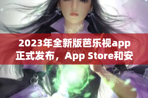 2023年全新版芭乐视app正式发布，App Store和安卓市场等平台可下载