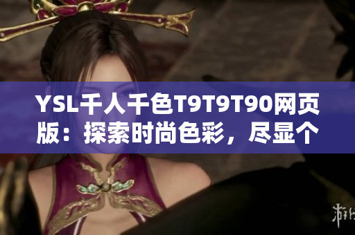 YSL千人千色T9T9T90网页版：探索时尚色彩，尽显个性魅力