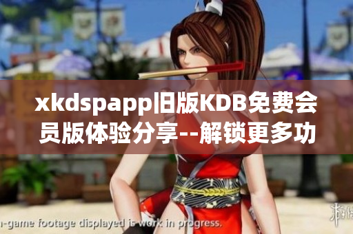 xkdspapp旧版KDB免费会员版体验分享--解锁更多功能！