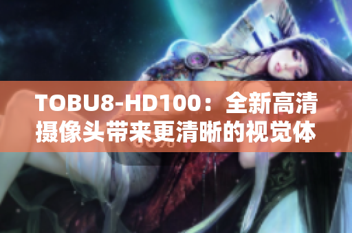 TOBU8-HD100：全新高清摄像头带来更清晰的视觉体验