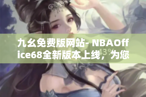 九幺免费版网站- NBAOffice68全新版本上线，为您带来更多精彩体育内容