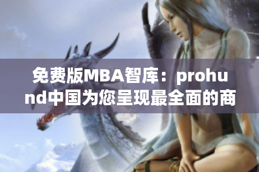 免费版MBA智库：prohund中国为您呈现最全面的商业管理资源