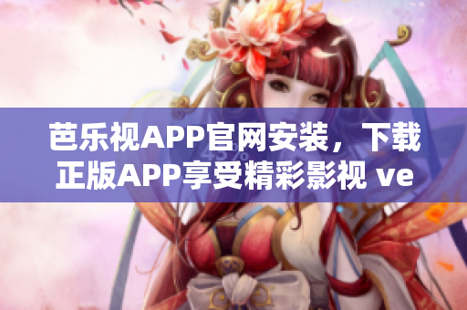 芭乐视APP官网安装，下载正版APP享受精彩影视 ver.2