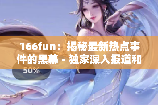 166fun：揭秘最新热点事件的黑幕 - 独家深入报道和分析