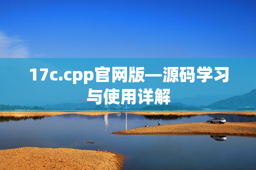 17c.cpp官网版—源码学习与使用详解