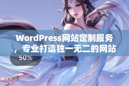 WordPress网站定制服务，专业打造独一无二的网站