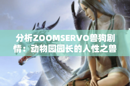 分析ZOOMSERVO兽狗剧情：动物园园长的人性之兽寓意