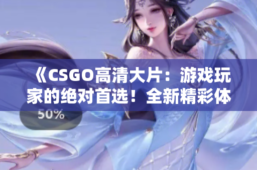 《CSGO高清大片：游戏玩家的绝对首选！全新精彩体验等你来探索》