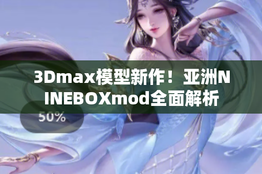 3Dmax模型新作！亚洲NINEBOXmod全面解析