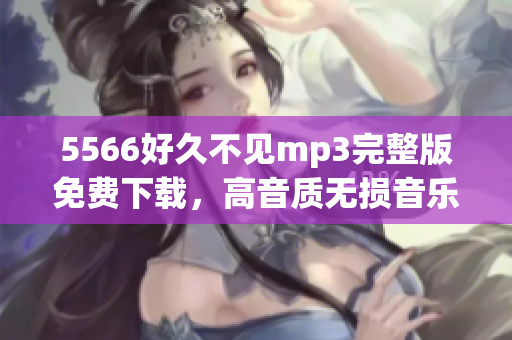 5566好久不见mp3完整版免费下载，高音质无损音乐分享给你