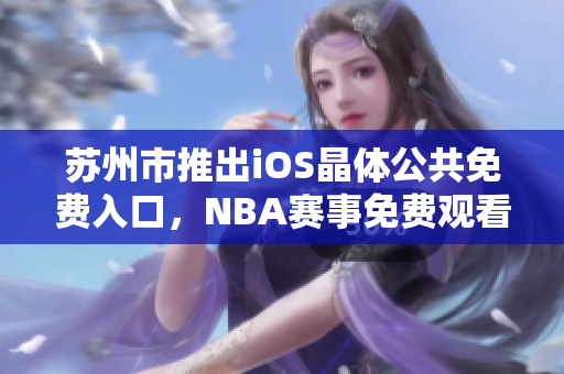 苏州市推出iOS晶体公共免费入口，NBA赛事免费观看