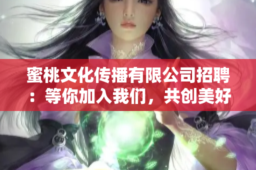 蜜桃文化传播有限公司招聘：等你加入我们，共创美好未来