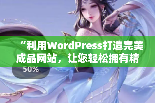 “利用WordPress打造完美成品网站，让您轻松拥有精美网站”