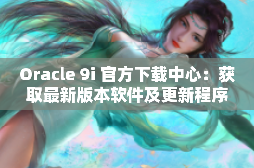 Oracle 9i 官方下载中心：获取最新版本软件及更新程序