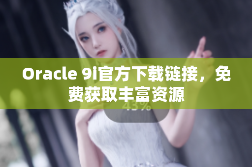 Oracle 9i官方下载链接，免费获取丰富资源