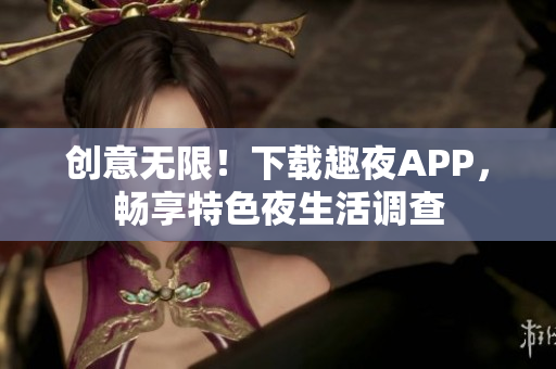 创意无限！下载趣夜APP，畅享特色夜生活调查