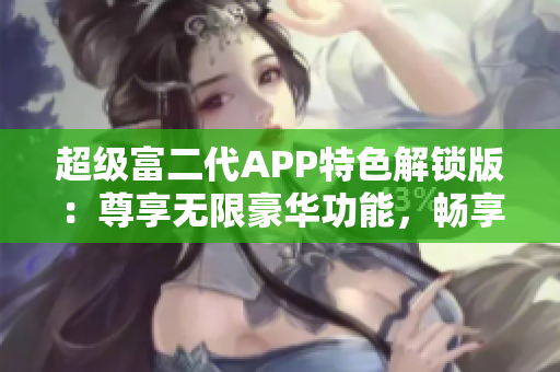 超级富二代APP特色解锁版：尊享无限豪华功能，畅享尊贵生活！