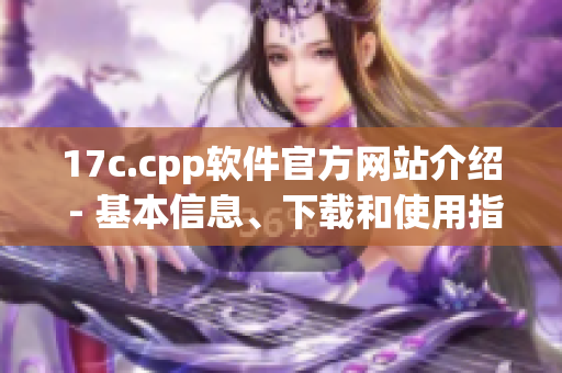 17c.cpp软件官方网站介绍 - 基本信息、下载和使用指南