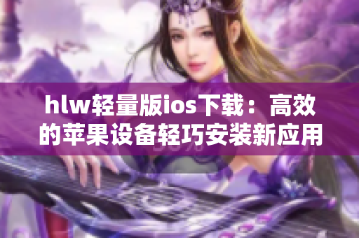 hlw轻量版ios下载：高效的苹果设备轻巧安装新应用