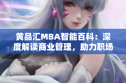 黄品汇MBA智能百科：深度解读商业管理，助力职场精英成长