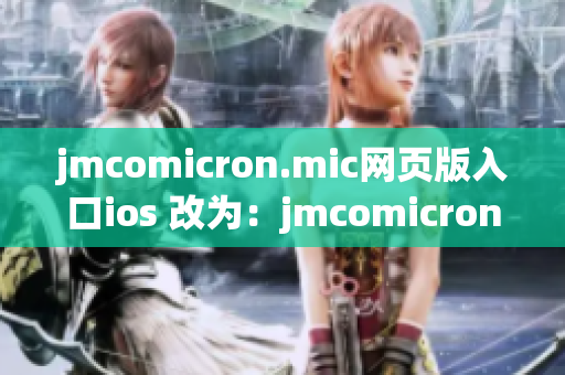 jmcomicron.mic网页版入口ios 改为：jmcomicron.mic网页版入口ios版的最新更新情况