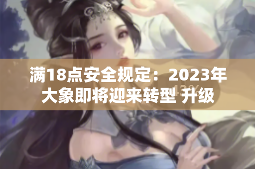 满18点安全规定：2023年大象即将迎来转型 升级