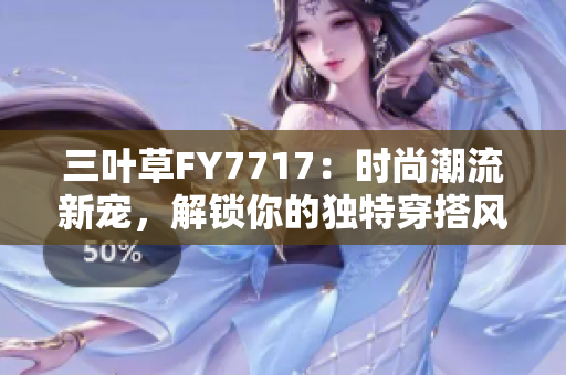 三叶草FY7717：时尚潮流新宠，解锁你的独特穿搭风格