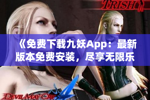 《免费下载九妖App：最新版本免费安装，尽享无限乐趣》