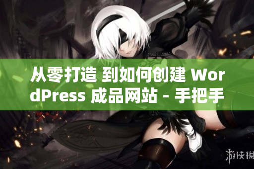 从零打造 到如何创建 WordPress 成品网站 - 手把手教程