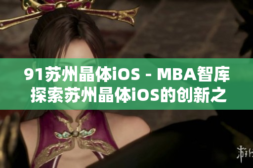 91苏州晶体iOS - MBA智库 探索苏州晶体iOS的创新之处、商业前景和市场竞争优势