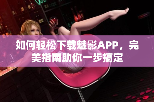 如何轻松下载魅影APP，完美指南助你一步搞定