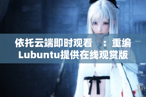 依托云端即时观看　：重编Lubuntu提供在线观赏版