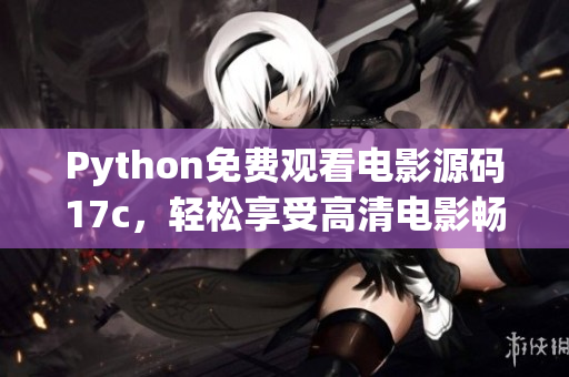 Python免费观看电影源码17c，轻松享受高清电影畅快体验