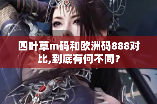 四叶草m码和欧洲码888对比,到底有何不同？