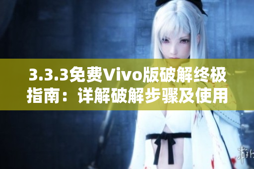 3.3.3免费Vivo版破解终极指南：详解破解步骤及使用技巧