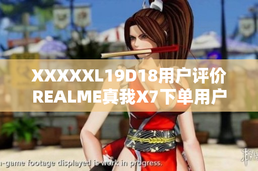 XXXXXL19D18用户评价REALME真我X7下单用户口碑报告   