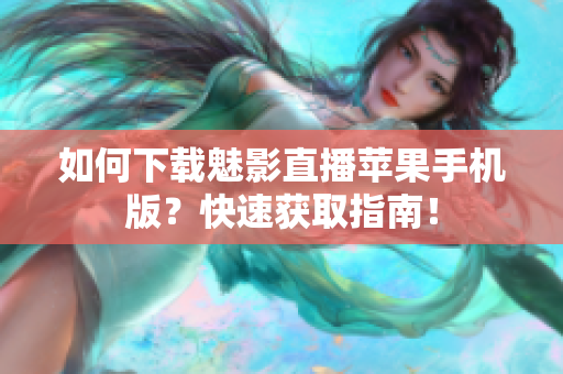 如何下载魅影直播苹果手机版？快速获取指南！