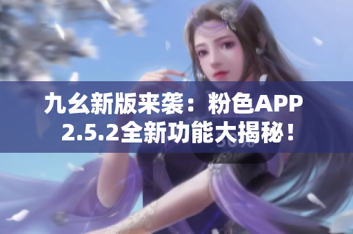 九幺新版来袭：粉色APP 2.5.2全新功能大揭秘！