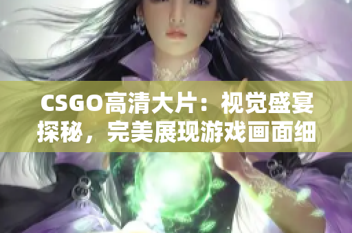 CSGO高清大片：视觉盛宴探秘，完美展现游戏画面细节